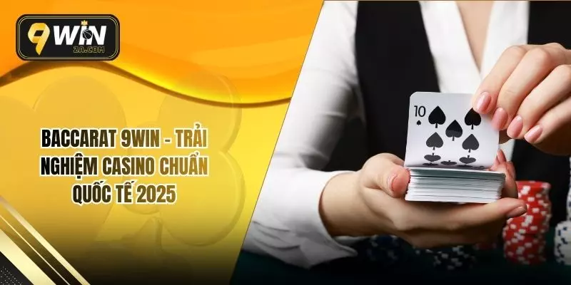 Baccarat 9WIN – Trải Nghiệm Casino Chuẩn Quốc Tế 2025