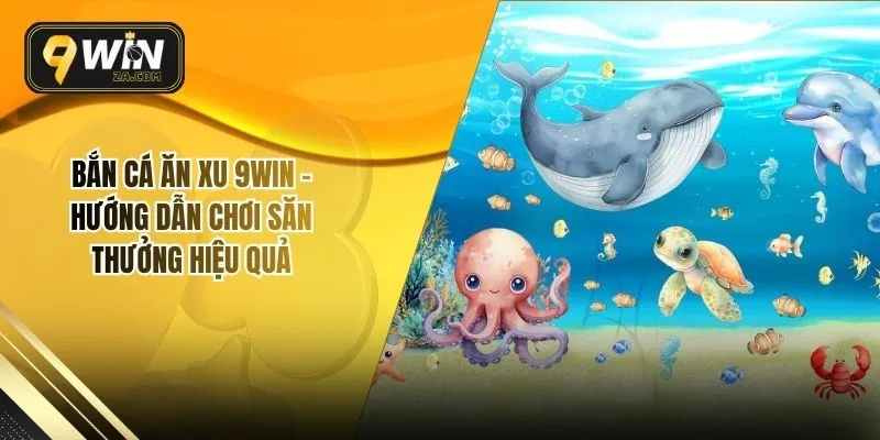 Bắn Cá Ăn Xu 9WIN – Hướng Dẫn Chơi Săn Thưởng Hiệu Quả