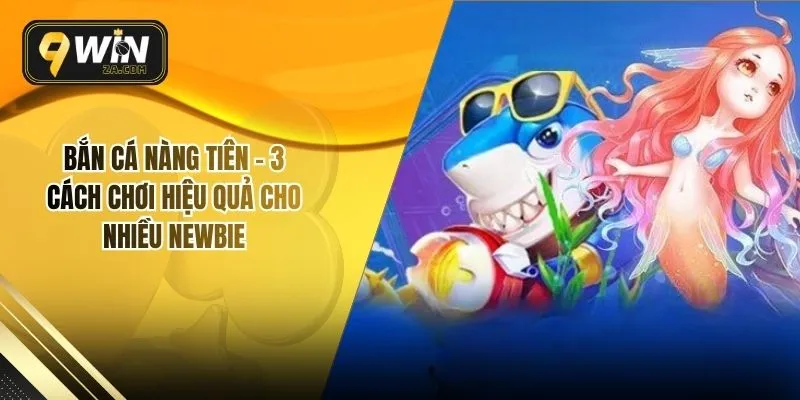 Bắn Cá Nàng Tiên - 3 Cách Chơi Hiệu Quả Cho Nhiều Newbie