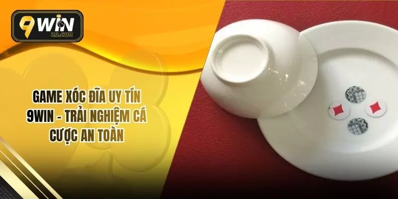 Game Xóc Đĩa Uy Tín 9WIN – Trải Nghiệm Cá Cược An Toàn