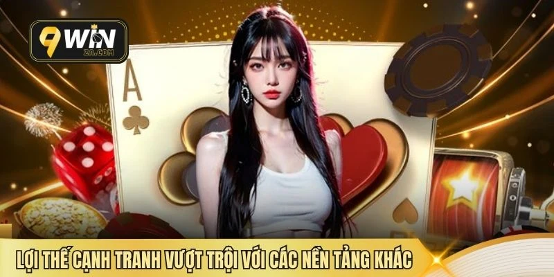 Lợi thế cạnh tranh vượt trội với các nền tảng khác